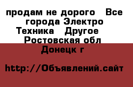  продам не дорого - Все города Электро-Техника » Другое   . Ростовская обл.,Донецк г.